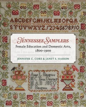 Tennessee Samplers Female Education and Domestic Arts 1800-1900 by Jennifer Core and Janet S. Hasson